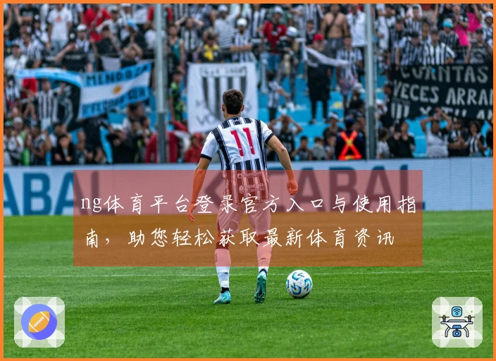 ng体育平台登录官方入口与使用指南，助您轻松获取最新体育资讯