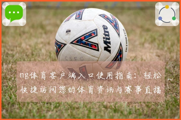 ng体育客户端入口使用指南：轻松快捷访问您的体育资讯与赛事直播