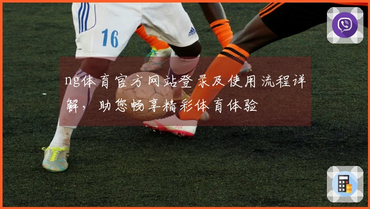 ng体育官方网站登录及使用流程详解，助您畅享精彩体育体验