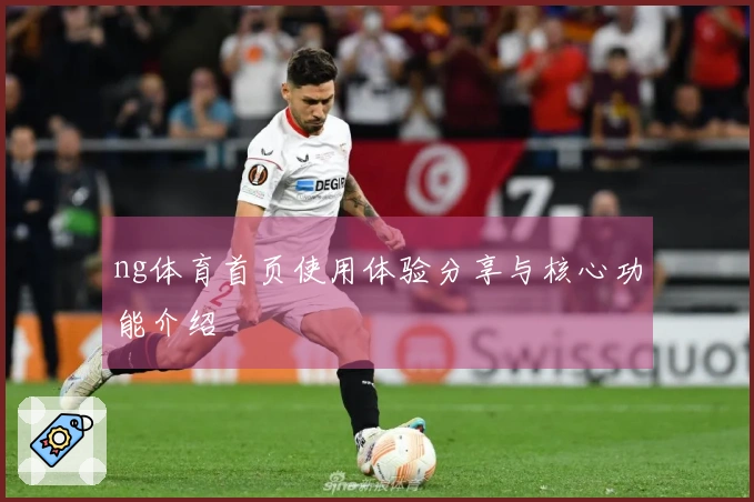 ng体育首页使用体验分享与核心功能介绍