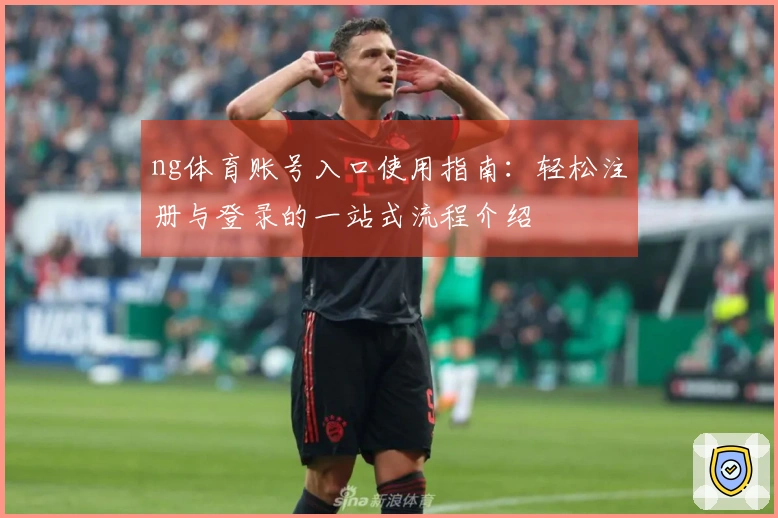 ng体育账号入口使用指南：轻松注册与登录的一站式流程介绍