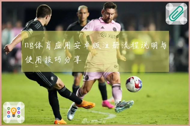 ng体育应用安卓版注册流程说明与使用技巧分享