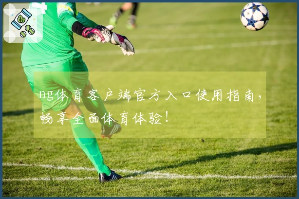 ng体育客户端官方入口使用指南，畅享全面体育体验！