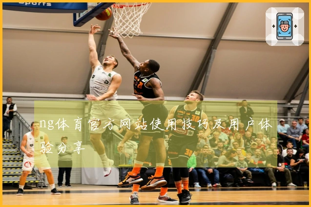 ng体育官方网站使用技巧及用户体验分享