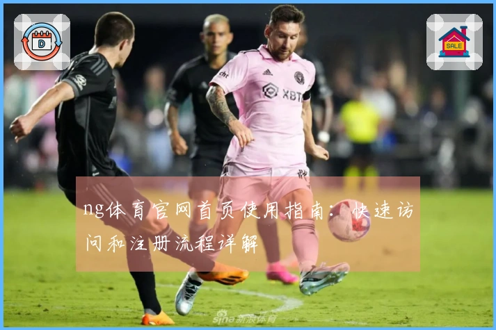 ng体育官网首页使用指南：快速访问和注册流程详解