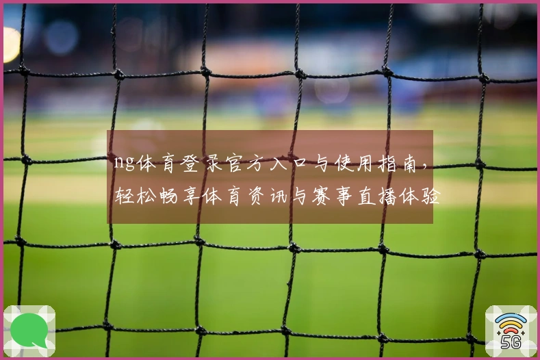 ng体育登录官方入口与使用指南，轻松畅享体育资讯与赛事直播体验