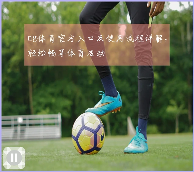 ng体育官方入口及使用流程详解，轻松畅享体育活动