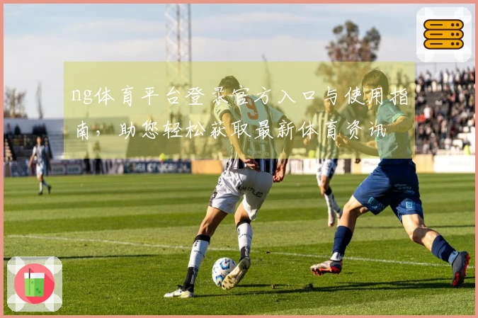 ng体育平台登录官方入口与使用指南，助您轻松获取最新体育资讯