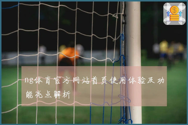 ng体育官方网站首页使用体验及功能亮点解析