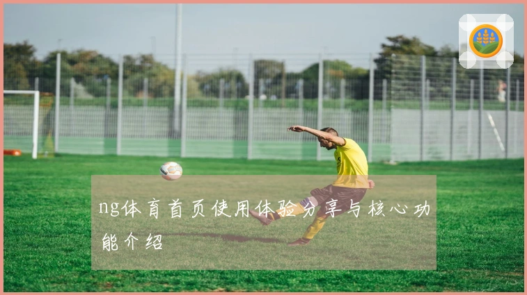 ng体育首页使用体验分享与核心功能介绍